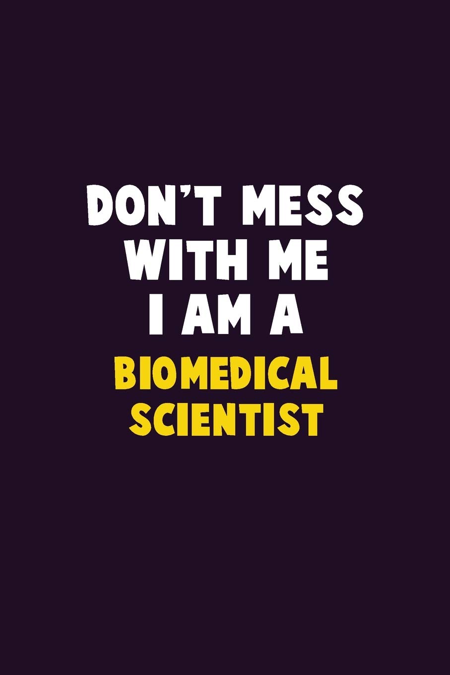 Don't Mess With Me, I Am A Biomedical Scientist: 6X9 Career Pride 120 pages Writing Notebooks Learning & Reference