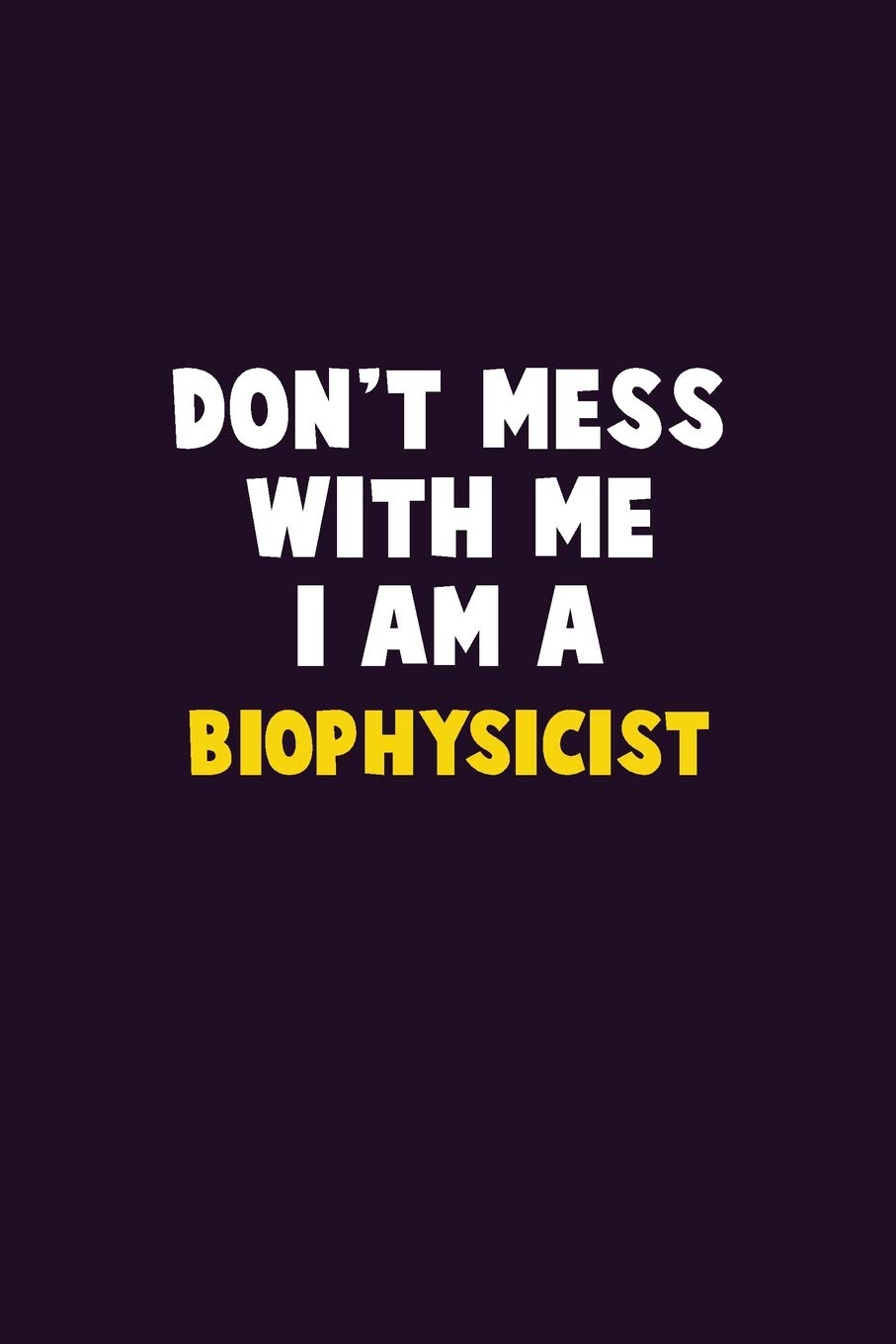 Don't Mess With Me, I Am A Biophysicist: 6X9 Career Pride 120 pages Writing Notebooks Learning & Reference