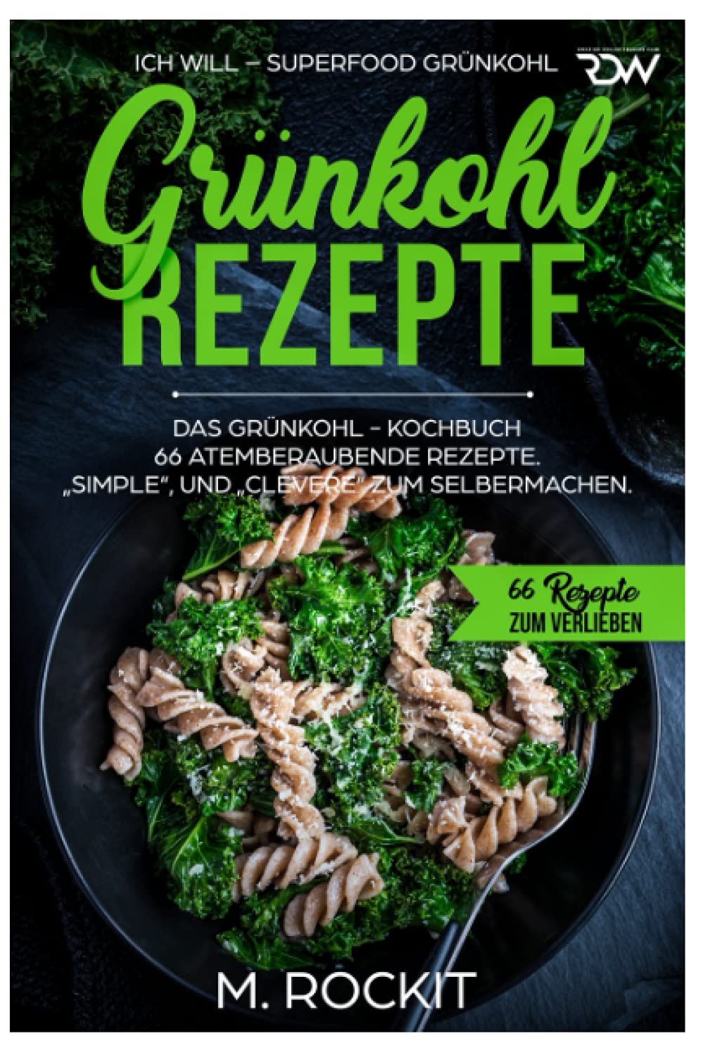 Grünkohl - Rezepte, Das Grünkohl - Kochbuch 66 atemberaubende Rezepte, Simple“, und „Clevere“ zum Selbermachen: ICH WILL – Superfood Grünkohl (66 Rezepte zum Verlieben, Band 39) Health, Nutrition & Fitness