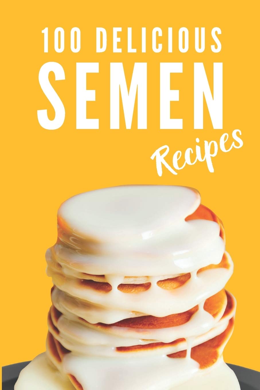 100 Delicious Semen Recipes: Funny and Useful Gift Idea, Blank Recipe Journal to Write in (Fun Fake Book Cover), Joke, Gag Gift Idea for Men, Women, Adults, Family, Friends, Couple Partnership & Love