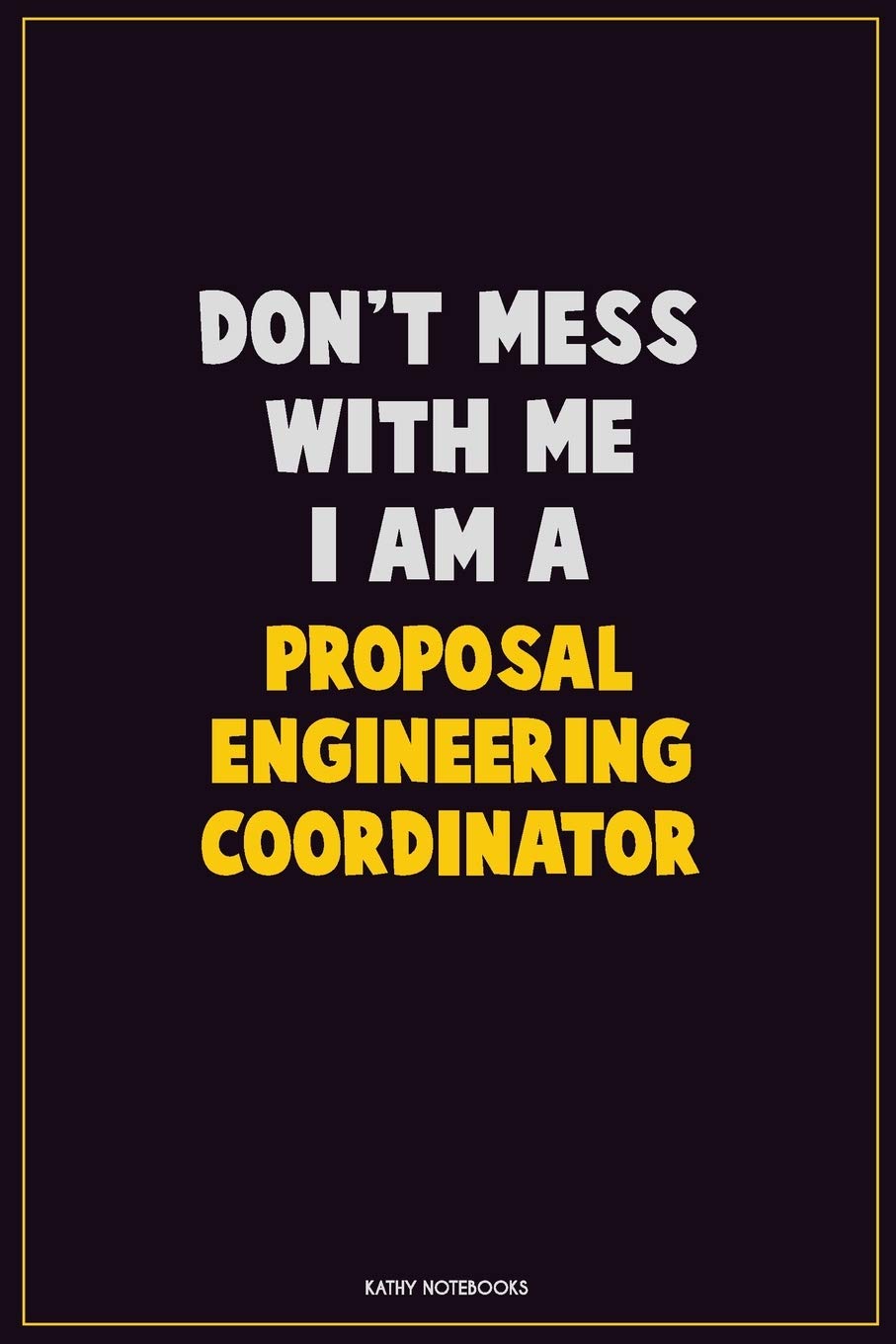Don't Mess With Me, I Am A Proposal Engineering Coordinator: Career Motivational Quotes 6x9 120 Pages Blank Lined Notebook Journal Learning & Reference