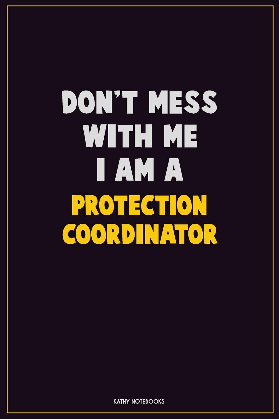 Don't Mess With Me, I Am A Protection Coordinator: Career Motivational Quotes 6x9 120 Pages Blank Lined Notebook Journal Learning & Reference