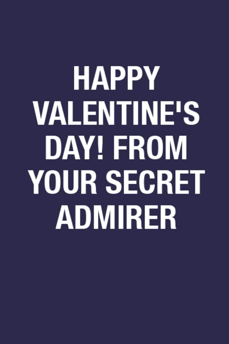 Happy Valentine's Day! From Your Secret Admirer: Blank Lined Notebook Valentine's Day Gift for Girls, Boys, Men, & Women - 6x9 Inch 110 Pages Sarcastic Quote Wide Ruled Gift Journal Notebook Essays & Short Stories