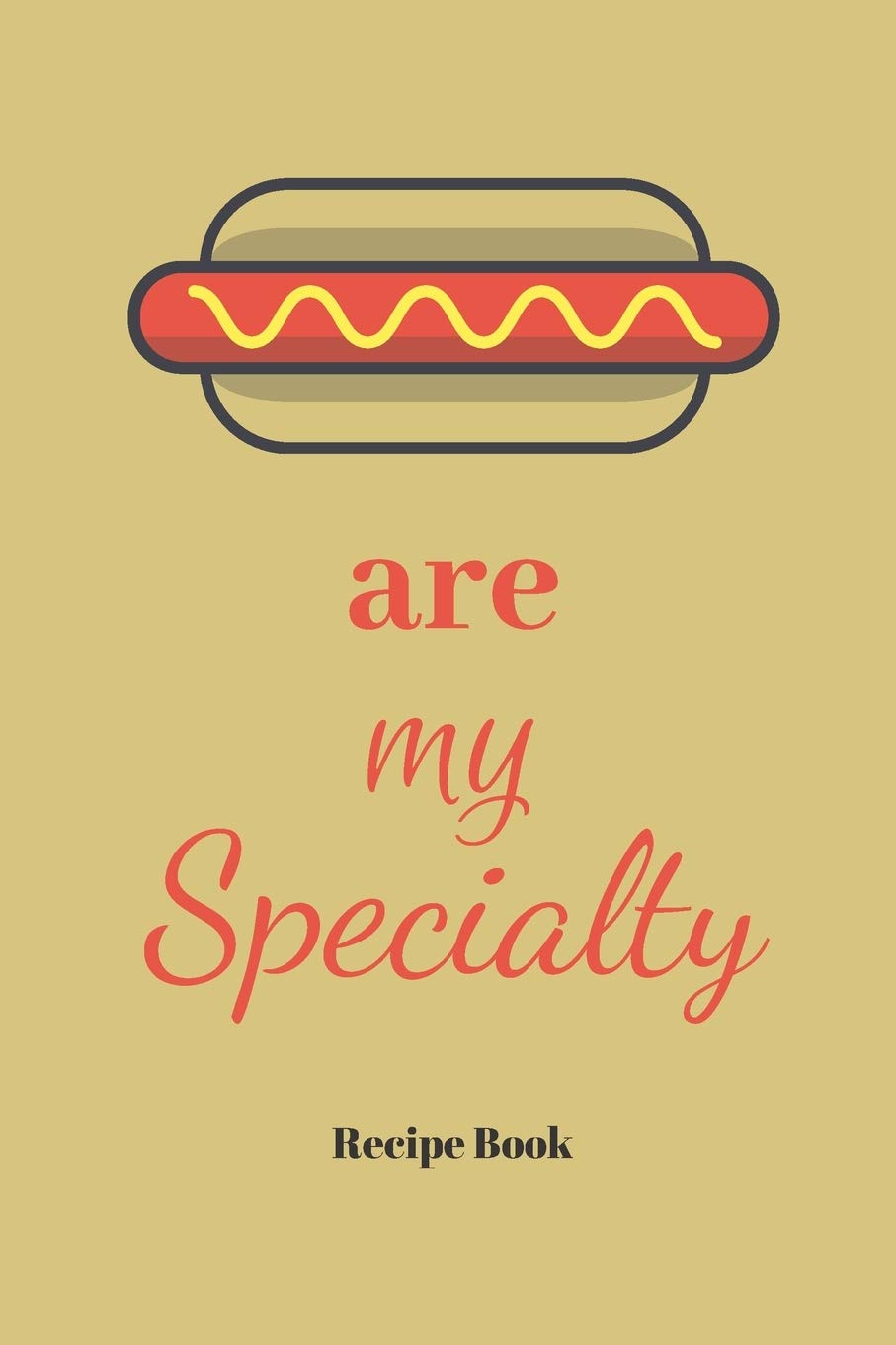 Hot Dogs Are My Specialty: Blank Recipe Journal/Book to Write in Favorite Recipes and Meals 6x9, 105 pages Cooking & Enjoying