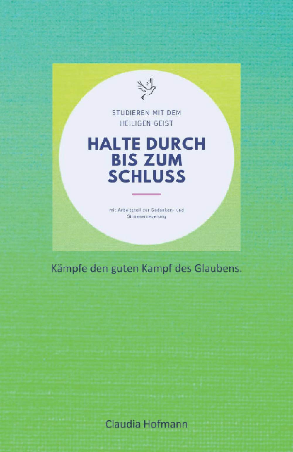 Halte durch bis zum Schluss - Claudia Hofmann: Kämpfe den guten Kampf des Glaubens Religion & Esotericism