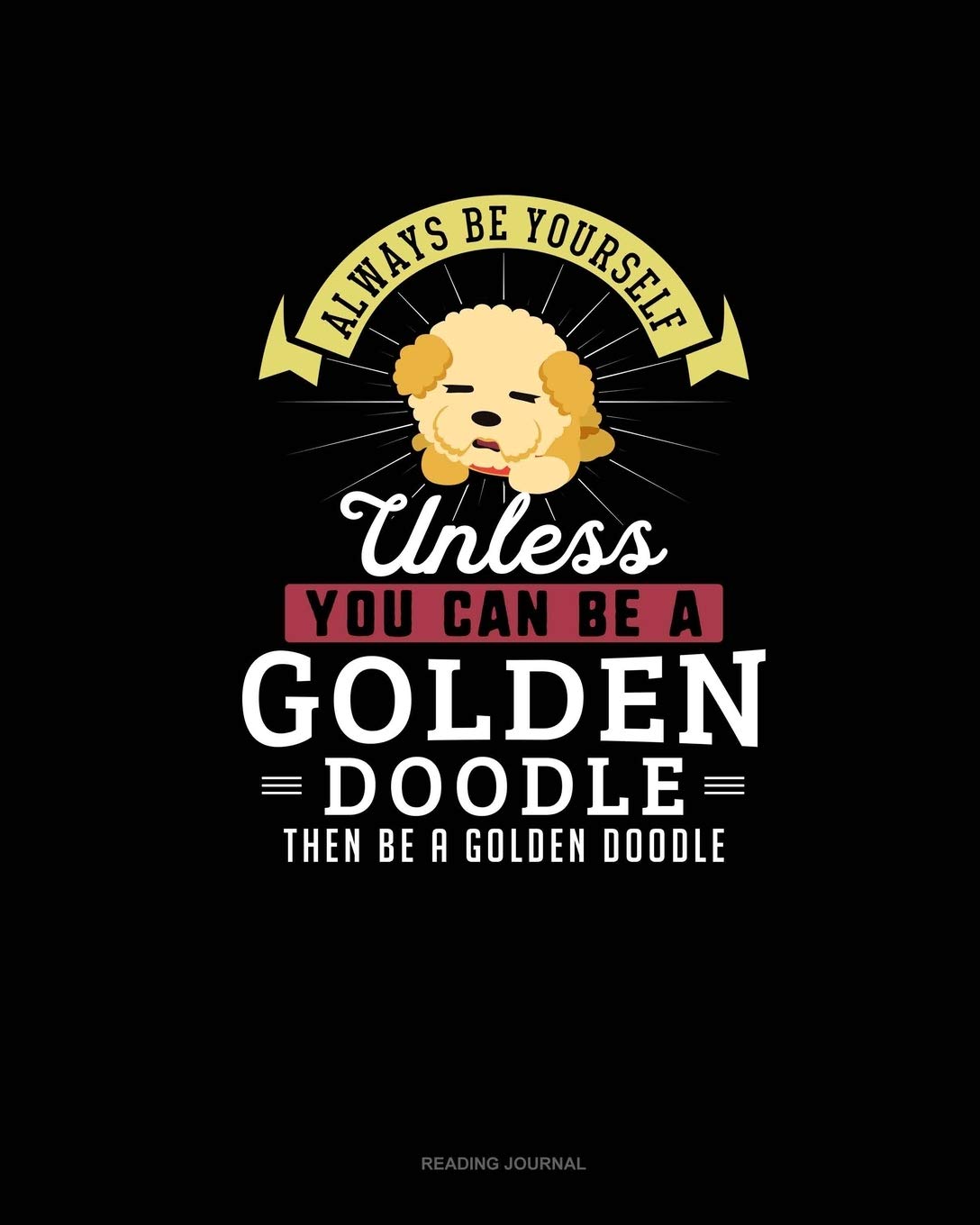 Always Be Yourself Unless You Can Be A Golden Doodle Then Be A Golden Doodle: Reading Journal Essays & Short Stories