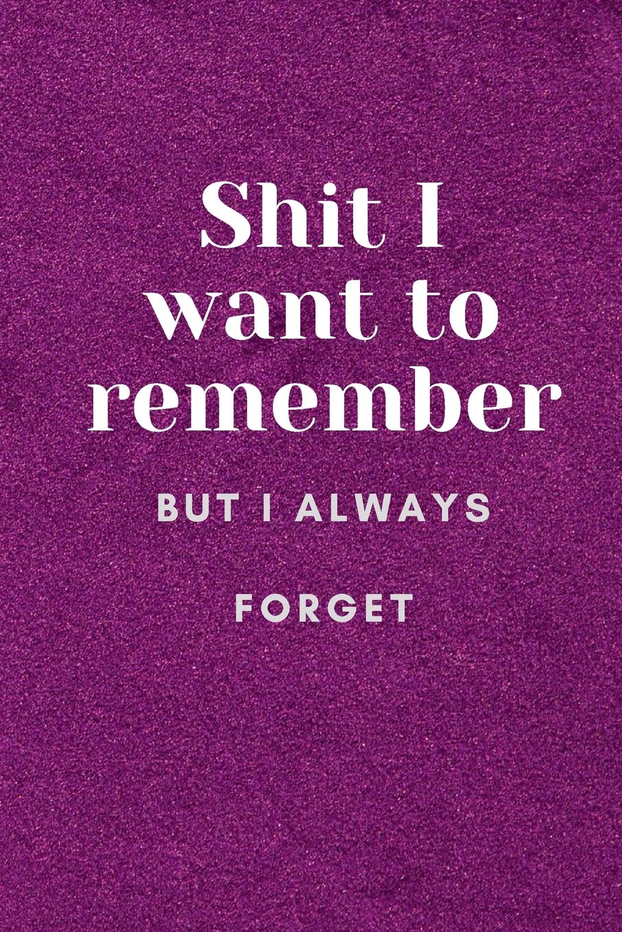 Shit I Want To Remember But I Always Forget: A Notebook Or Journal To Write In Books