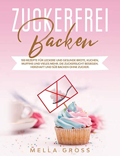 Zuckerfrei Backen: 100 Rezepte für leckere und gesunde Brote, Kuchen, Muffins und vieles mehr. Die Zuckersucht besiegen. Herzhaft und süß backen ohne Zucker. Cooking & Enjoying