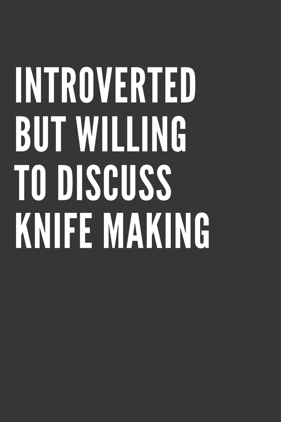 Introverted But Willing To Discuss Knife Making Notebook: Gift For Knife Making Lover, Lined Journal, 120 Pages, 6 x 9, Matte Finish Essays & Short Stories