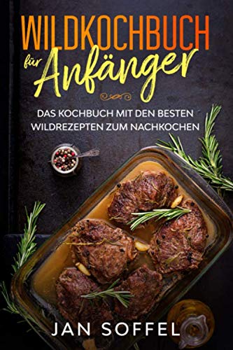 Wildkochbuch für Anfänger: Das Kochbuch mit den besten Wildrezepten zum Nachkochen Cooking & Enjoying
