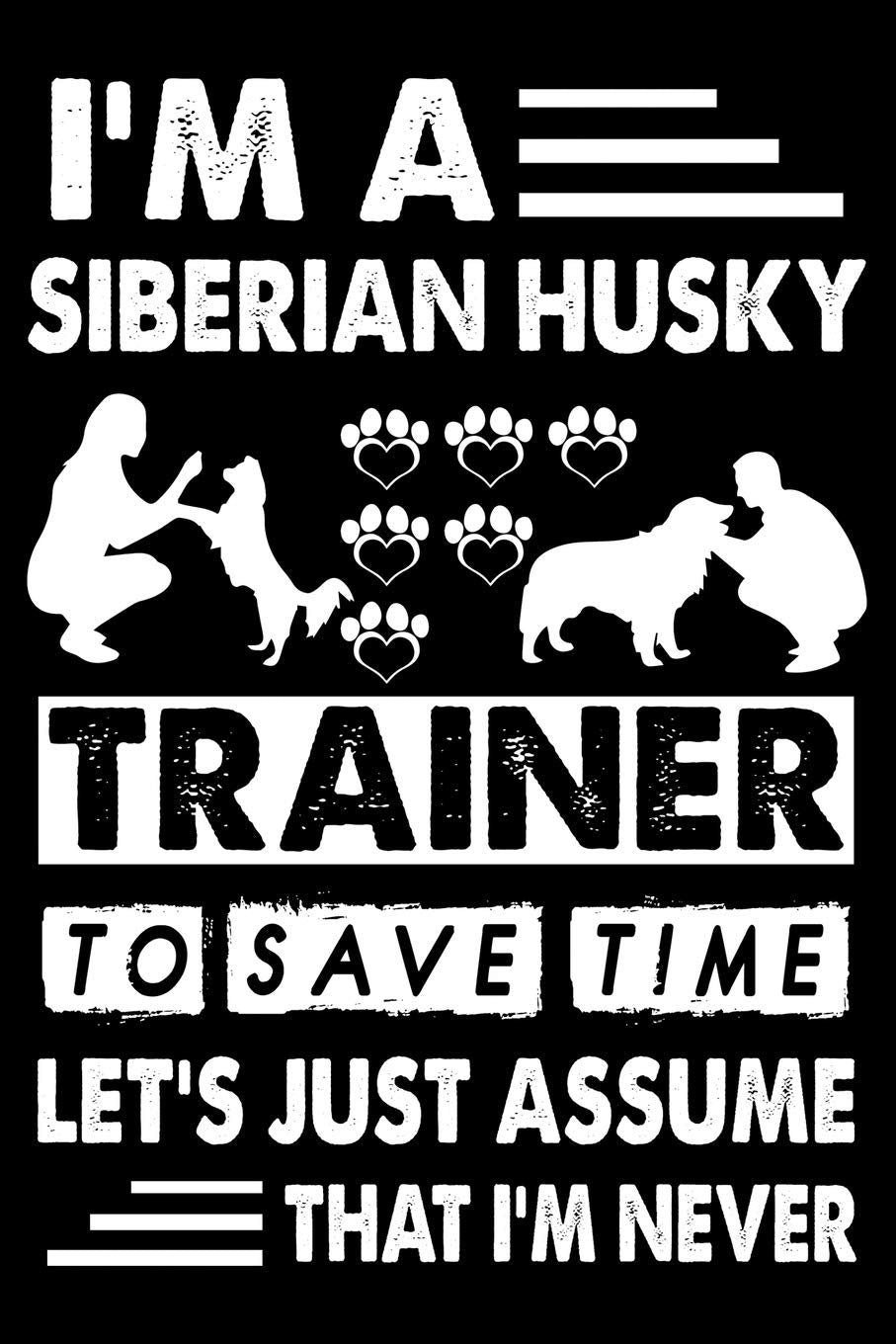 I'M A Siberian Husky Trainer To Save Time Let's Just Assume That I'm Never: Cute Siberian Husky Trainer Notebook, Great Accessories & Gift Idea for ... Log Journal With An Inspirational Quote. Essays & Short Stories