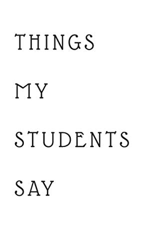 Things My Student Say Notebook: Teacher Lined Journal Notebook To Write In , for Friends & Coworkers Funny Note Taking Book Business, Finance & Career