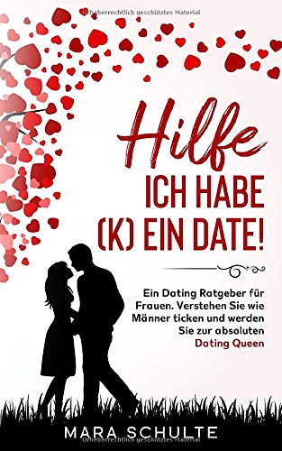 Hilfe ich habe (k)ein Date!: Ein Dating Ratgeber für Frauen. Verstehen Sie wie Männer ticken und werden Sie zur absoluten Dating Queen. Books