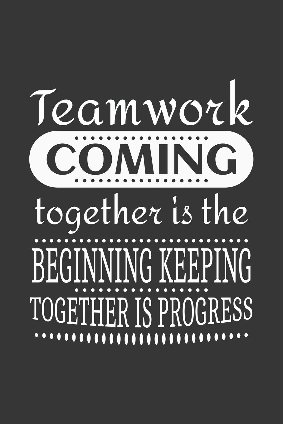 Teamwork Coming together is the Beginning Keeping together is progress: Blank lined journal Essays & Short Stories