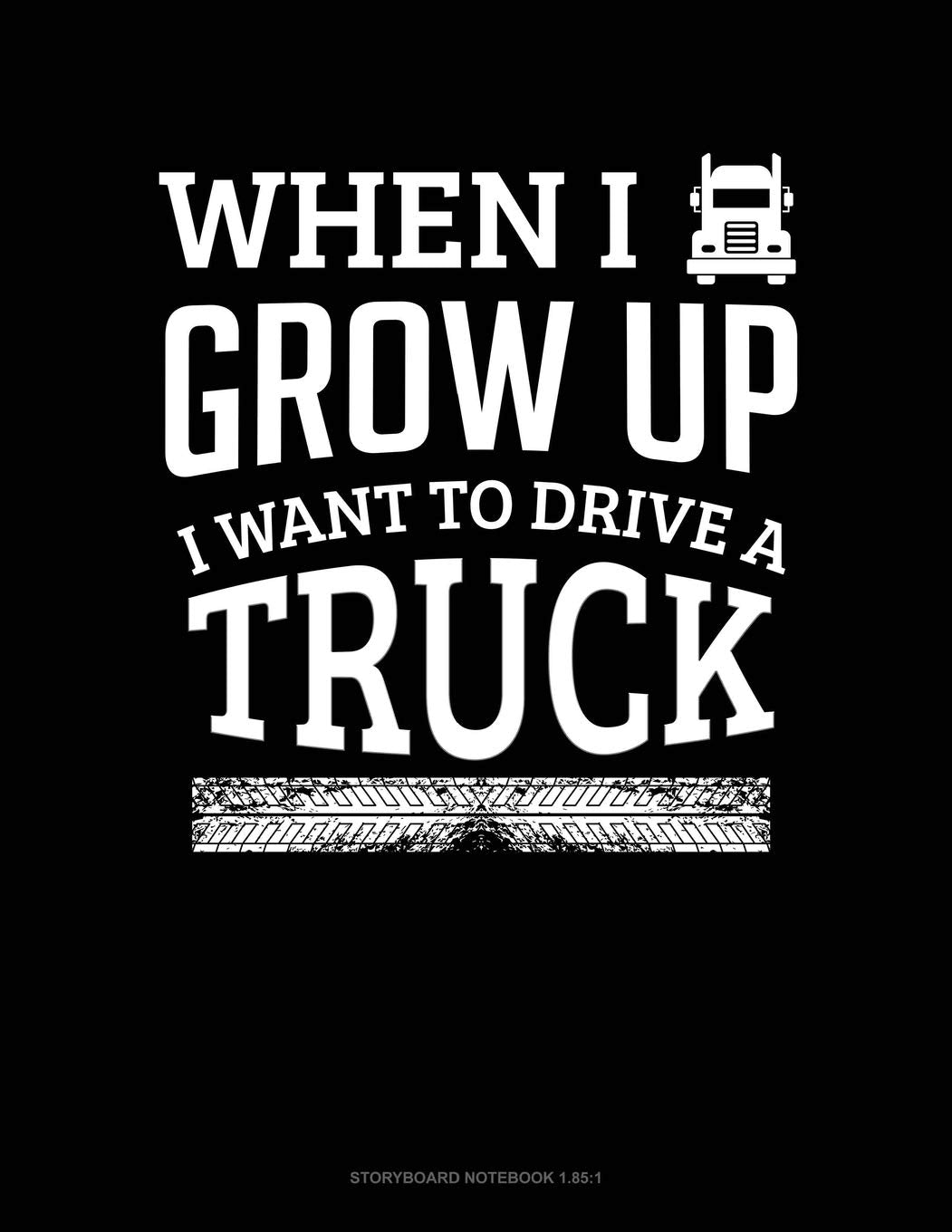 When I Grow Up I Want To Drive A Truck: Storyboard Notebook 1.85:1 Essays & Short Stories