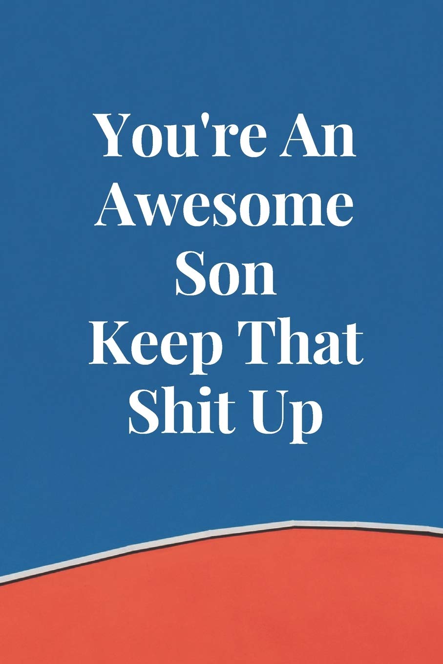 You're An Awesome Son Keep That Shit Up: Funny Blank Lined Journal Birthday Gift for Son - 6x9 Inch 100 Pages Motivational & Inspirational Blank Lined Notebook for Son book