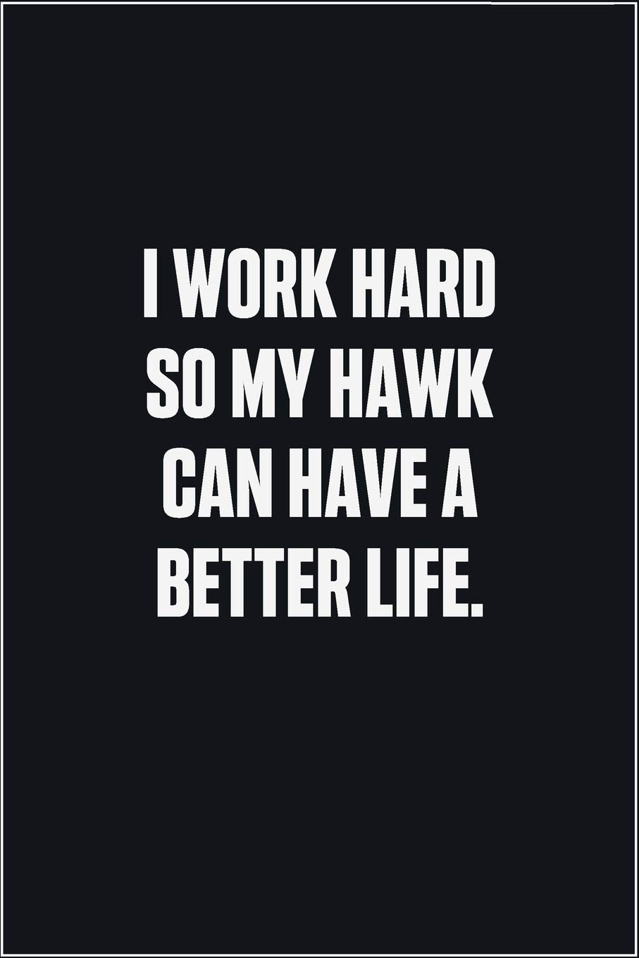 I Work Hard So My Hawk Can Have A Better Life: (Funny Journal Gift for Animal Owners and Lovers) blank Lined Notebook Mathematics