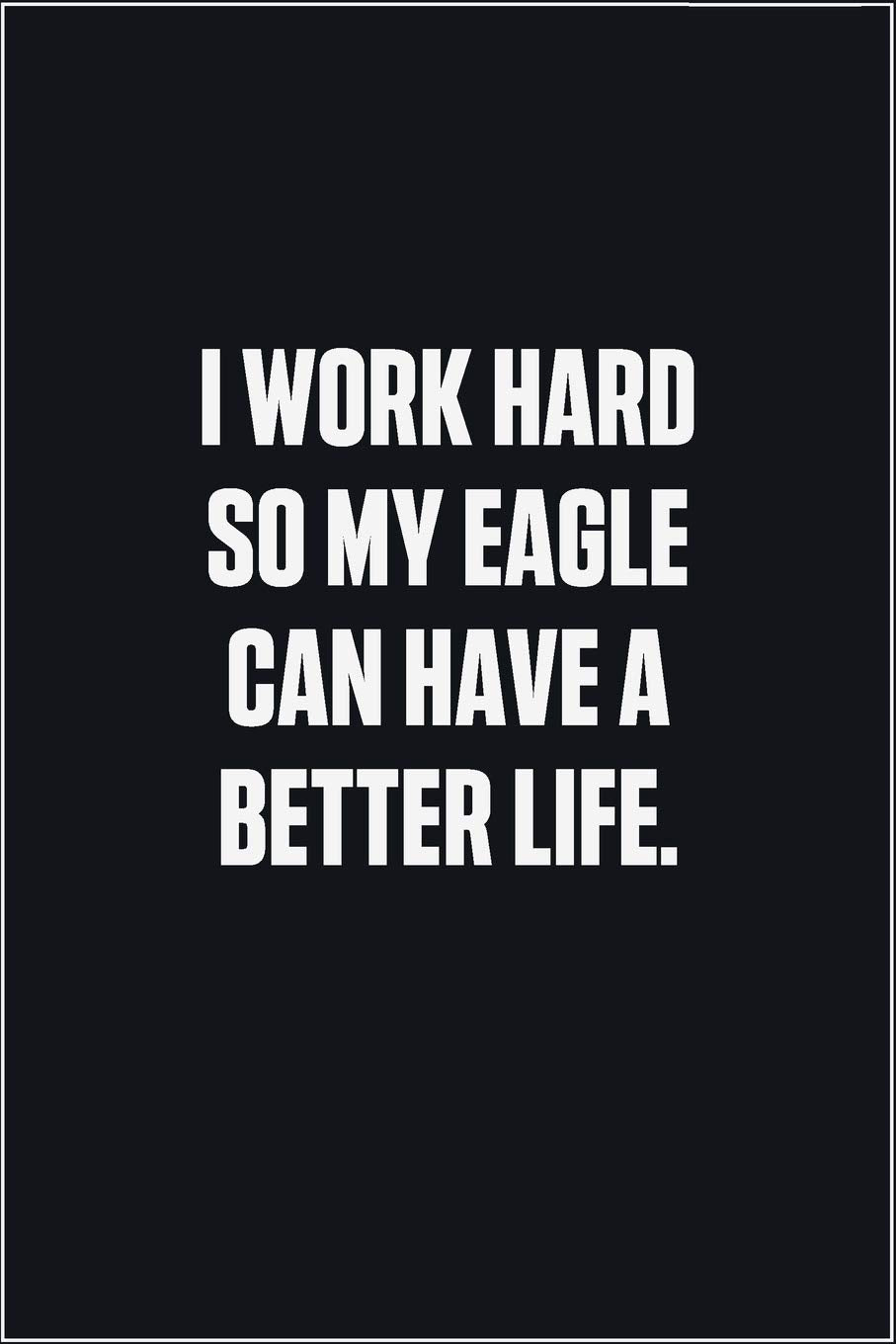I Work Hard So My Eagle Can Have A Better Life: (Funny Journal Gift for Animal Owners and Lovers) blank Lined Notebook Mathematics