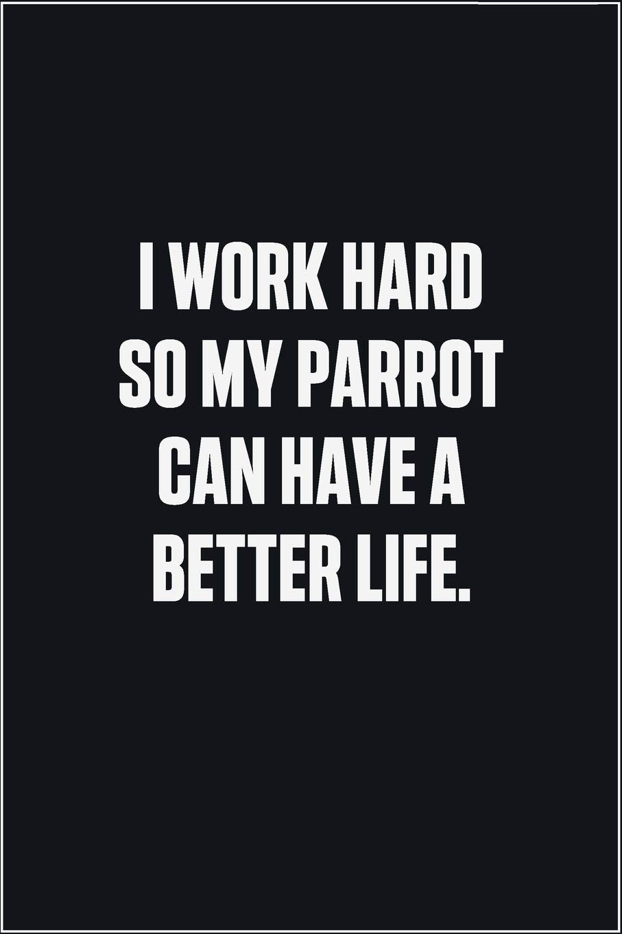I Work Hard So My Parrot Can Have A Better Life: (Funny Journal Gift for Animal Owners and Lovers) blank Lined Notebook Mathematics