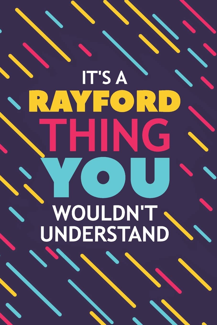 IT'S A RAYFORD THING YOU WOULDN'T UNDERSTAND: Lined Notebook / Journal Gift, 120 Pages, 6x9, Soft Cover, Glossy Finish Essays & Short Stories