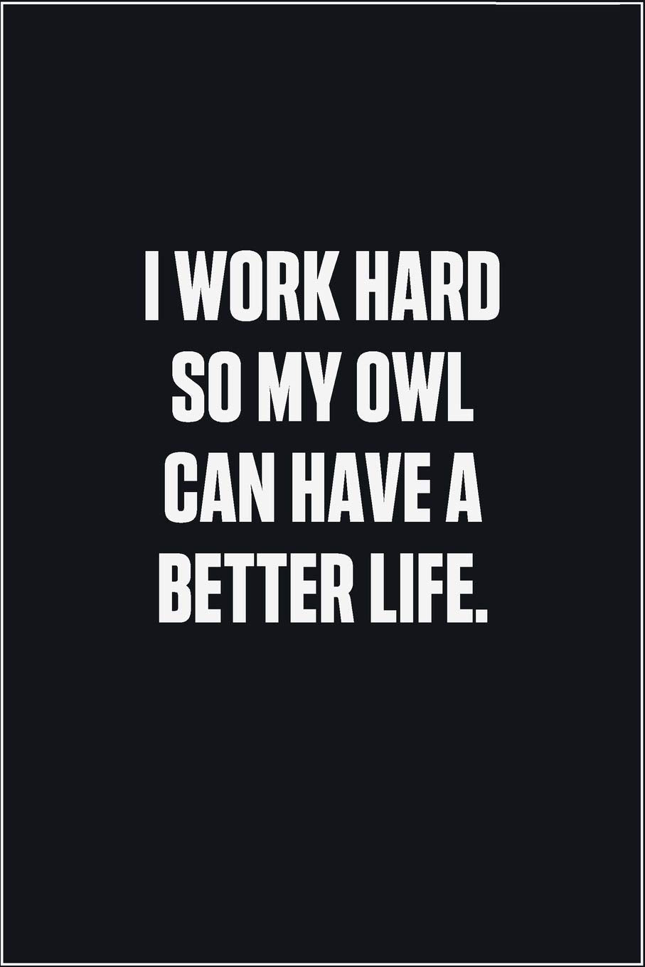 I Work Hard So My Owl Can Have A Better Life: (Funny Journal Gift for Animal Owners and Lovers) blank Lined Notebook Mathematics