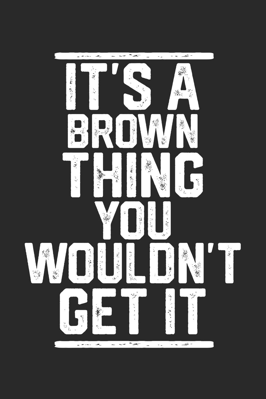 It's a Brown Thing You Wouldn't Get It: Blank Lined Journal - great for Notes, To Do List, Tracking (6 x 9 120 pages) Partnership & Love