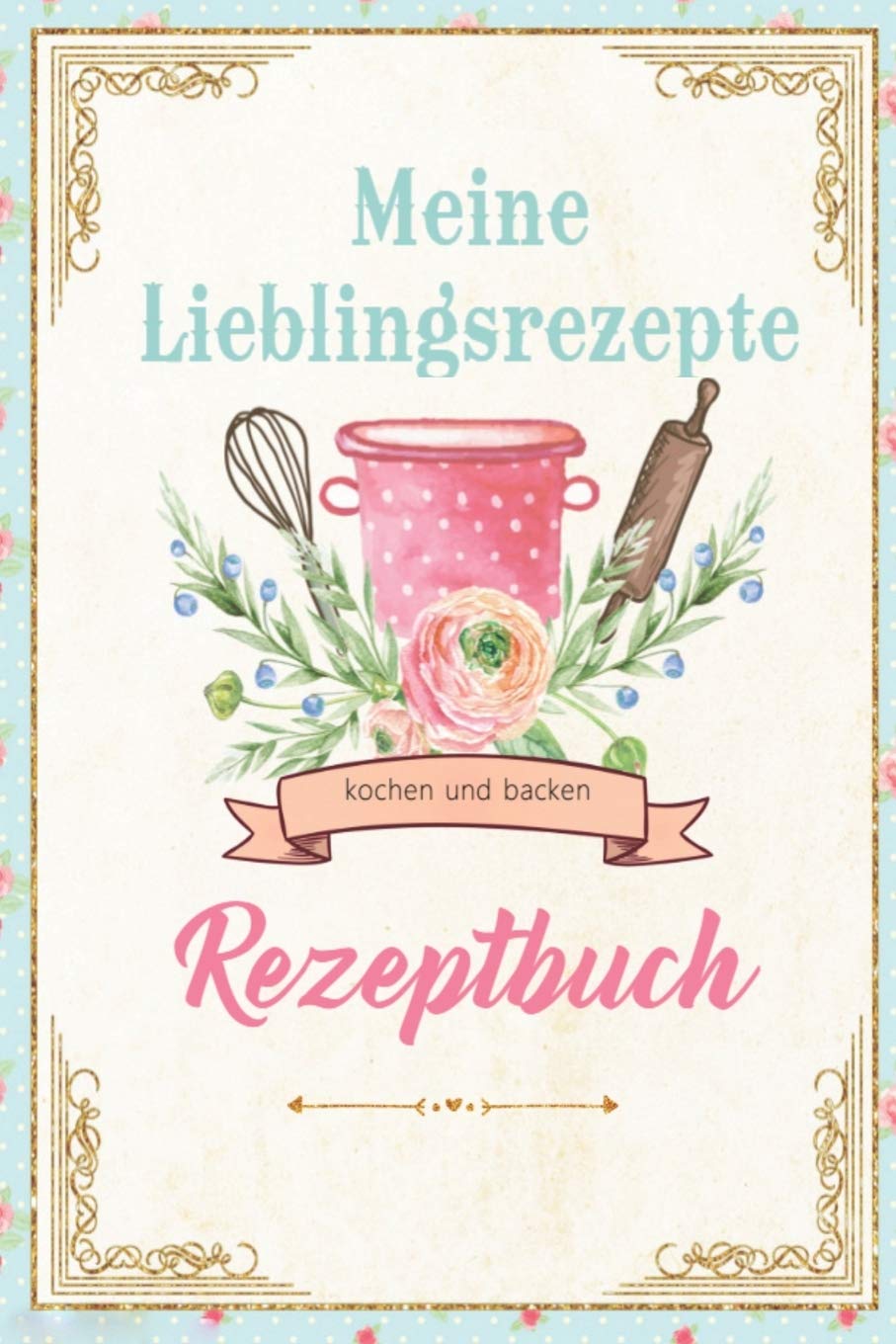 Meine Lieblingsrezepte: Das personalisierte Rezeptbuch zum Selberschreiben für 120+ Lieblingsrezepte mit Inhaltsverzeichnis uvm. – Mein Backbuch im Scrapbook Design Cooking & Enjoying