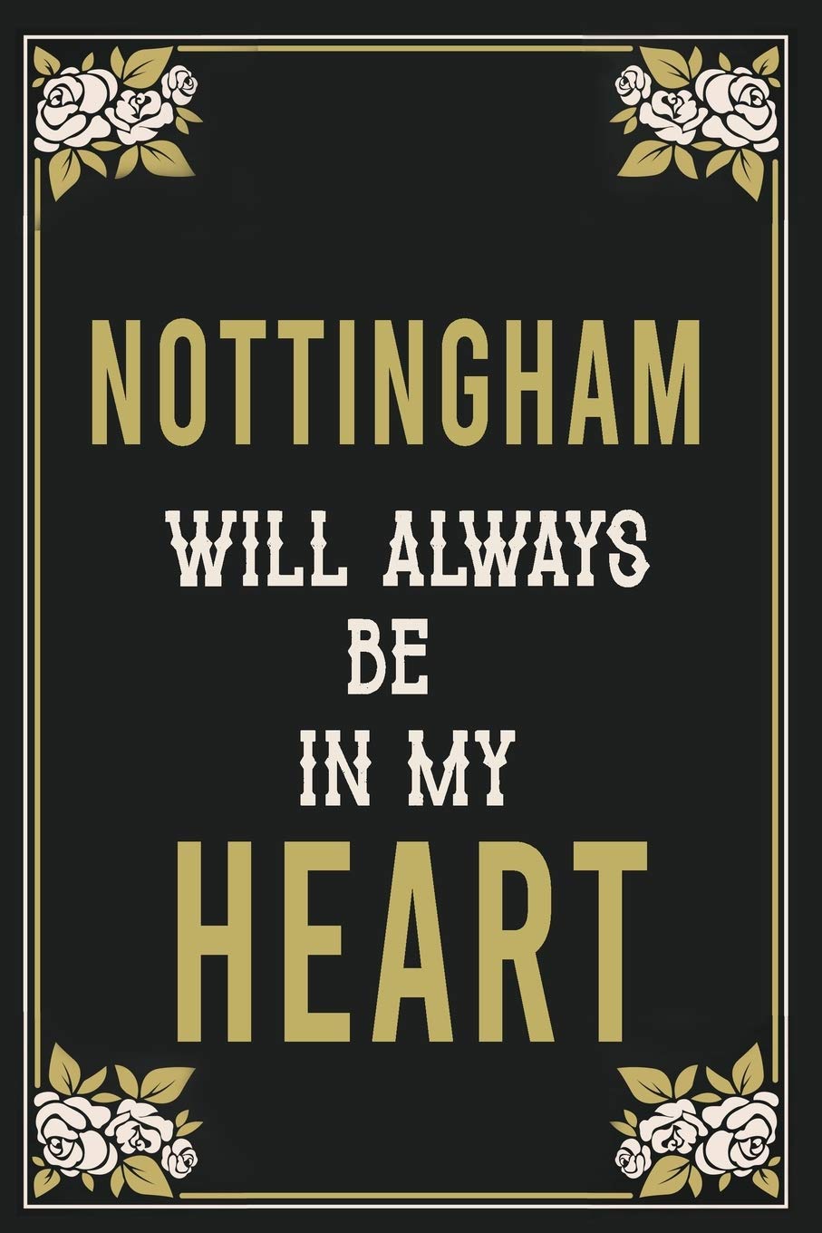 Nottingham Will Always Be In My Heart : Lined Writing Notebook Journal For people from Nottingham , 120 Pages,(6x9), Simple Freen Flower With Black Text ... Women, School Teacher, mom, wife, aunt. Books