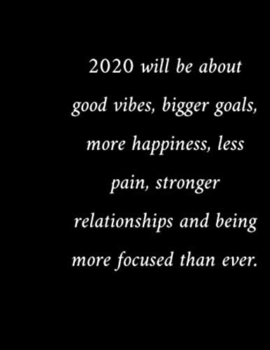 2020 will be about good vibes, bigger goals, more happiness, less pain, stronger relationships and being more focused than ever.: inspirational ... journal for the new year 2020 Business, Finance & Career