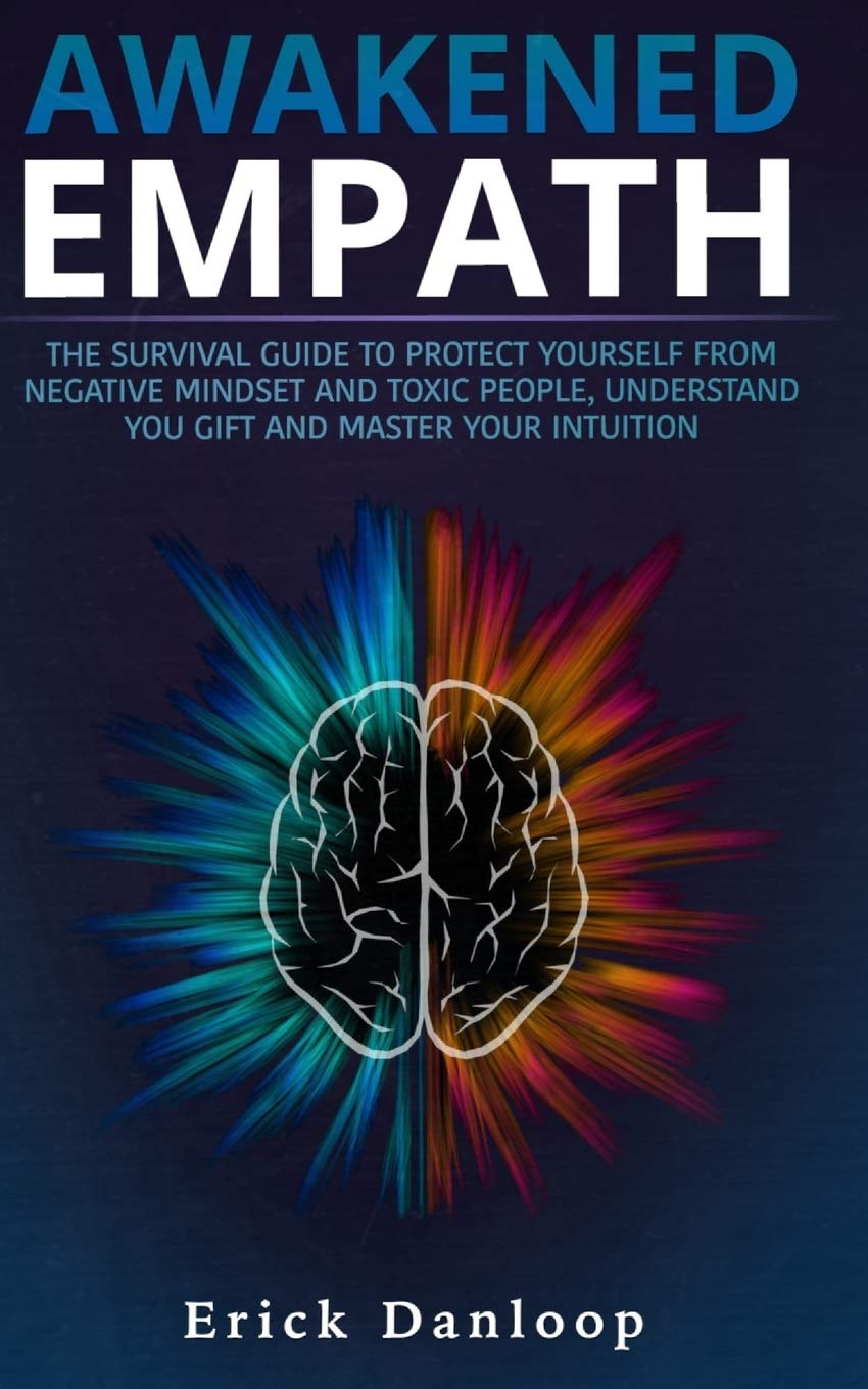 AWAKENED EMPATH: The Survival Guide to Protect Your Self from Negative Mindset and Toxic People, Understand you Gift and Master your Intuition Self-help