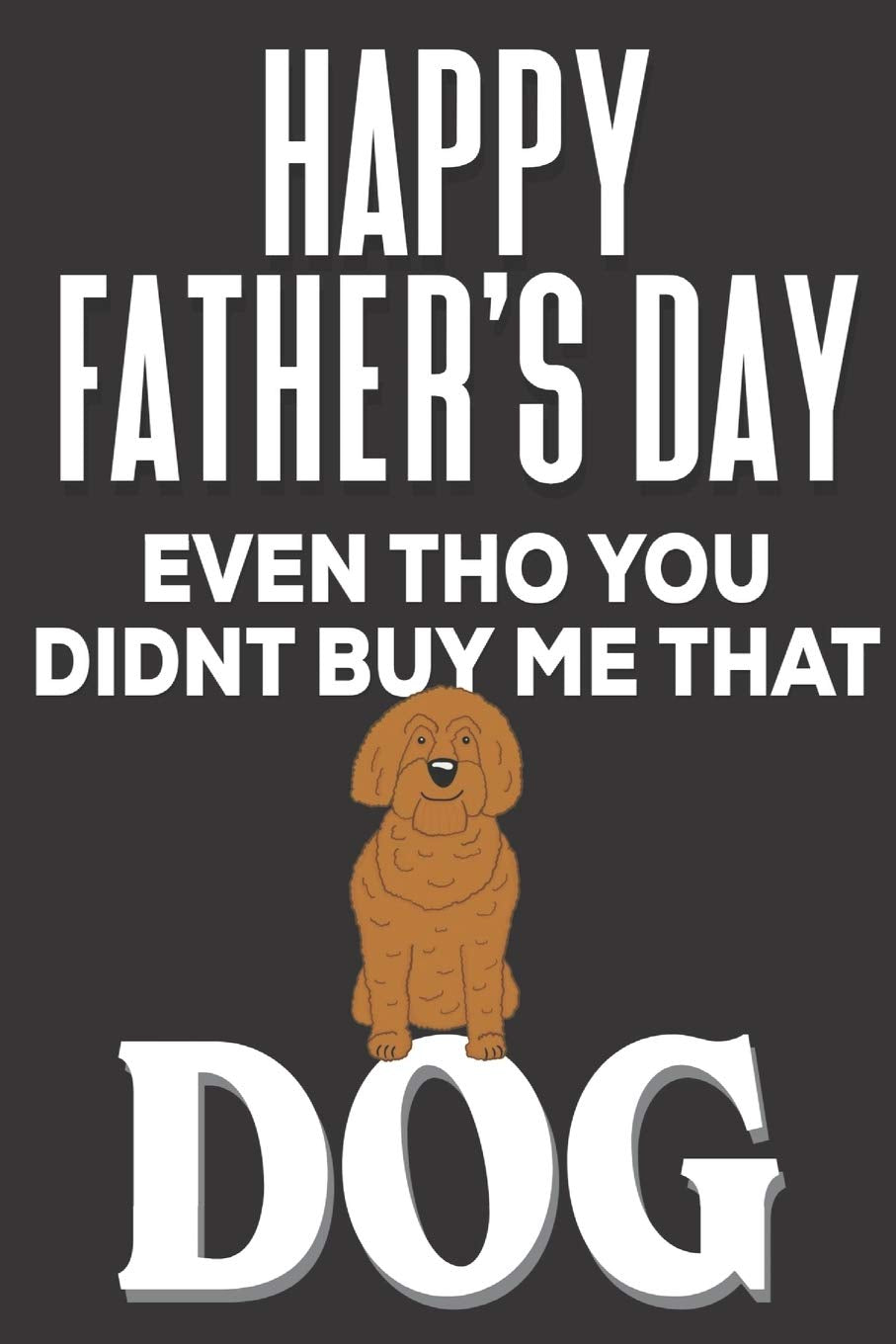 Happy Father's Day! Even tho You Didn't Buy Me That Dog: Funny Fathers Day Gifts: Cute Blank lined Adult Notebook to Write in and take Notes for Dad (Alternative Fathers Day Cards) Partnership & Love
