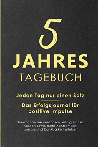 5 Jahres Tagebuch: Jeden Tag nur einen Satz - Das Erfolgsjournal für positive Impulse - Gewohnheiten verändern, erfolgreicher werden sowie mehr Achtsamkeit, Energie und Dankbarkeit erleben Contemporary literature