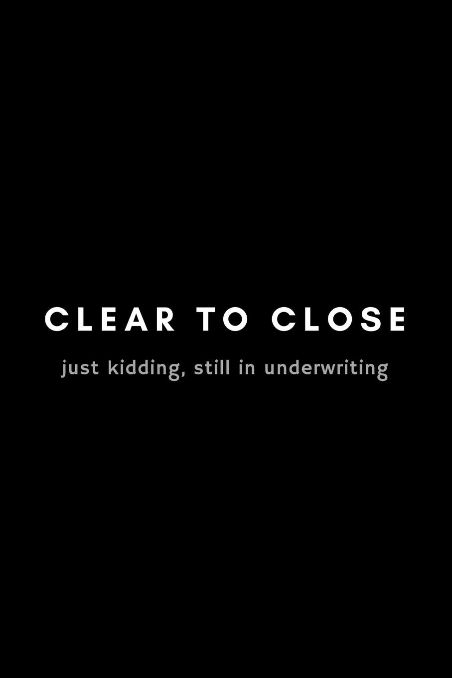 Clear To Close Just Kidding, Still In Underwriting: Funny Mortgage Broker Notebook Gift Idea For Loan Officer, Realtor, Real Estate Agent - 120 Pages (6" x 9") Hilarious Gag Present Business, Finance & Career