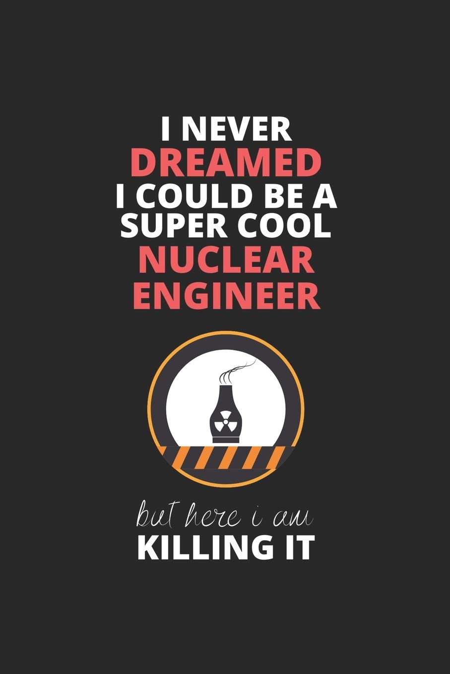 I Never Dreamed I Could Be A Super Cool Nuclear Engineer But Here I Am Killing It: Blank Line Journal, Happy Birthday Notebook, Engineering Journal, ... For Engineer, Nuclear Engineer Journal Essays & Short Stories