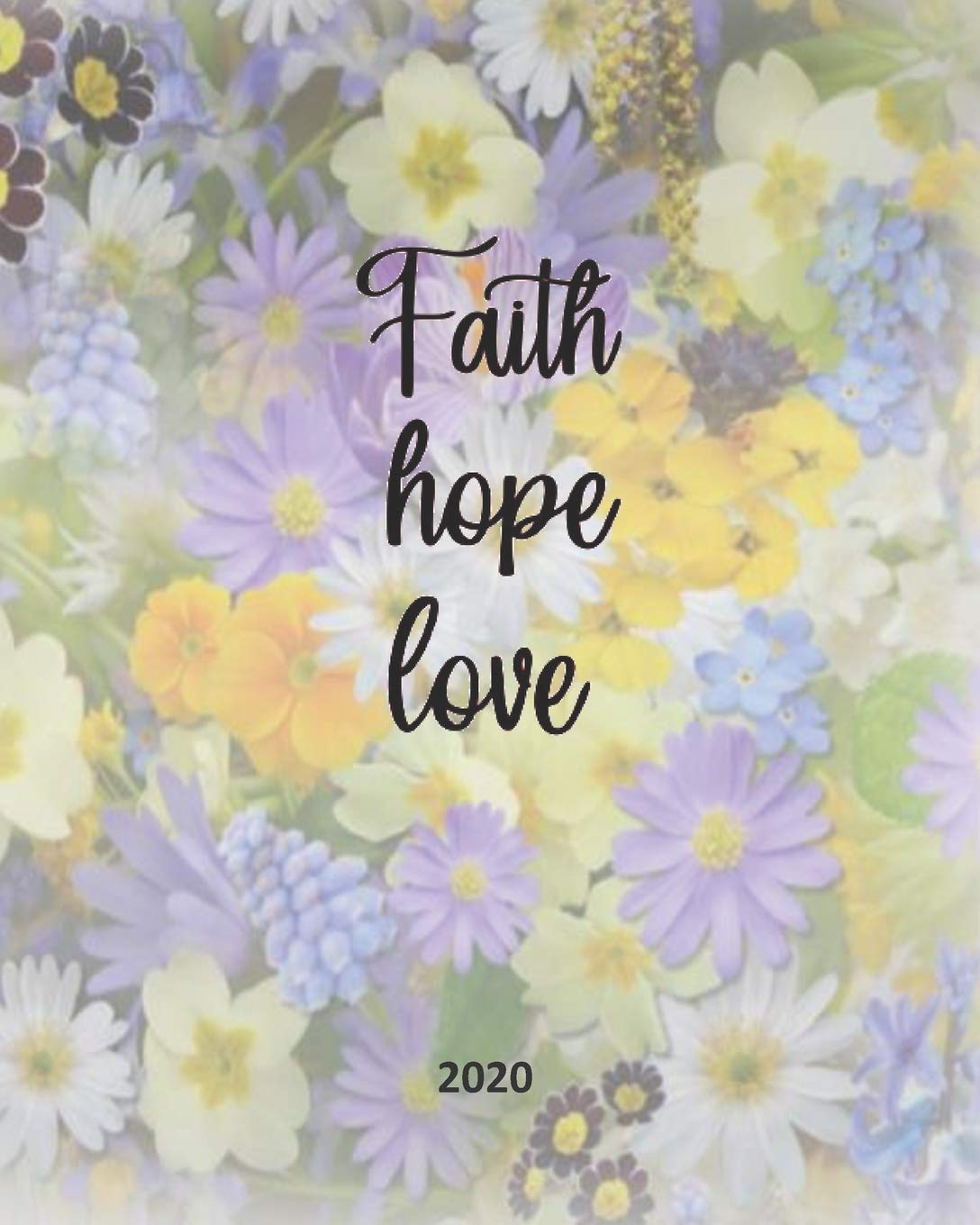 Faith Hope Love: Multi Color Pastel Flowers Planner Organizer, Sermon Notes Bible Study Daily Weekly Dated 2020 Planner, 8 x 10, Yearly and Monthly ... Holidays and Observances, Makes a Great Gift Lifestyle