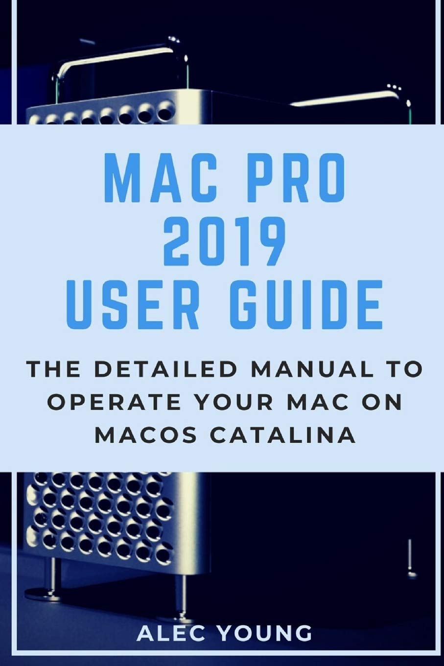 Mac Pro 2019 User Guide: The Detailed Manual to Operate Your Mac on MacOS Catalina Computer Science