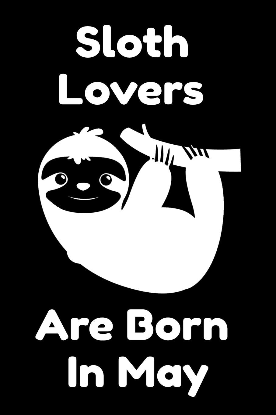 Sloth Lovers Are Born In May : Journal Gift For Women/Men/Boss/Coworkers/Colleagues/Students/Friends, Notebook Birthday Gift for Sloth Lovers: Lined Notebook / Journal Gift, 120 Pages, 6x9. book