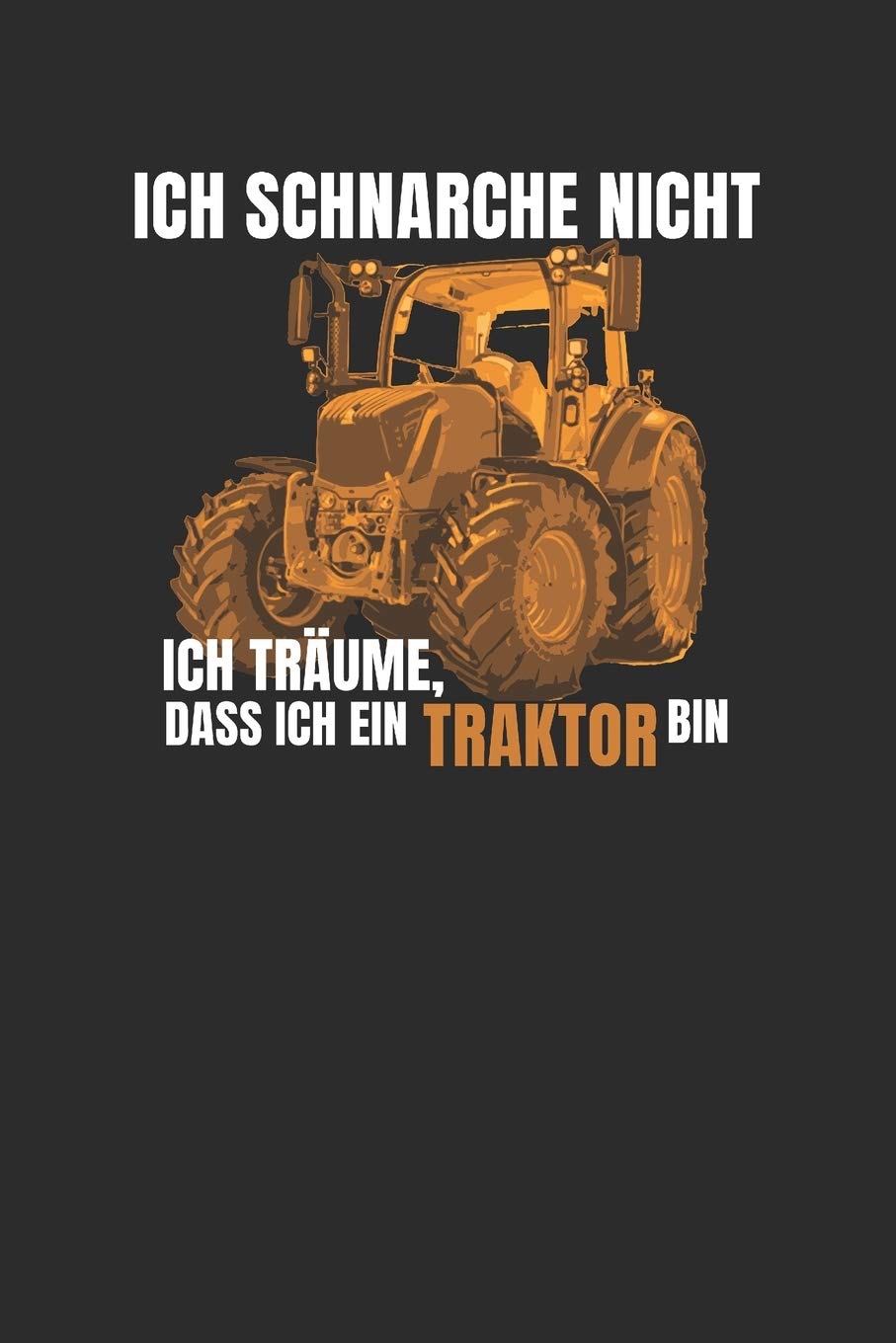 ich schnarche nicht, ich Träume, dass ich ein Traktor bin: 6x9 Zoll (ca. DIN A5) 110 Seiten Liniert I Notizbuch I Tagebuch I Notizen I Planer I ... I Bauer I Trecker I Traktor I Geschenk Books