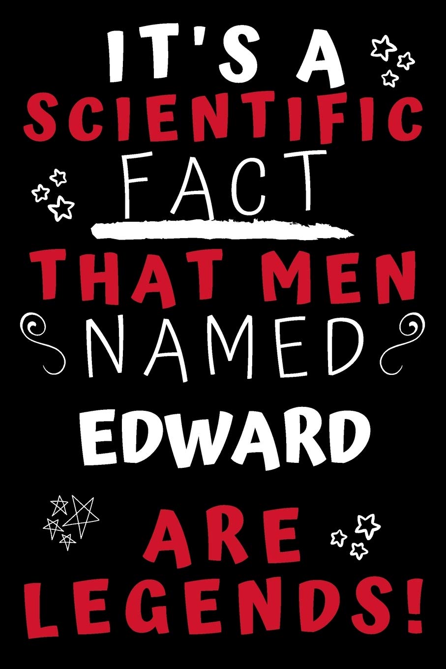 It's A Scientific Fact That Men Named Edward Are Legends!: Perfect Gag Gift For An Awesome Guy Called Edward! | Blank Lined Notebook Journal | 100 Pages 6 x 9 Format | Office Humour and Banter Hobbies & Crafts