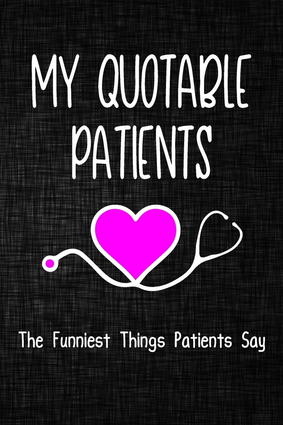 My quotable patients The Funniest Things Patients Say Journal: A Journal to collect Quotes, Memories, and Stories of your Patients, Graduation Gift for Nurses, Doctors or Nurse Practitioner Funny Gift Medicine