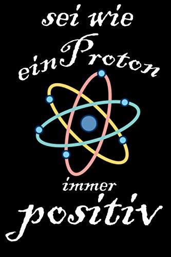 sei wie ein Proton Immer positiv - Notizbuch Tagebuch Planer Chemie Physik Wissenschaft - Notizbuch Für Jeden Chemiker Physiker - Geschenk Professor ... Seiten Chemiker Notizbuch A5 (6x9 Zoll) Heft Books