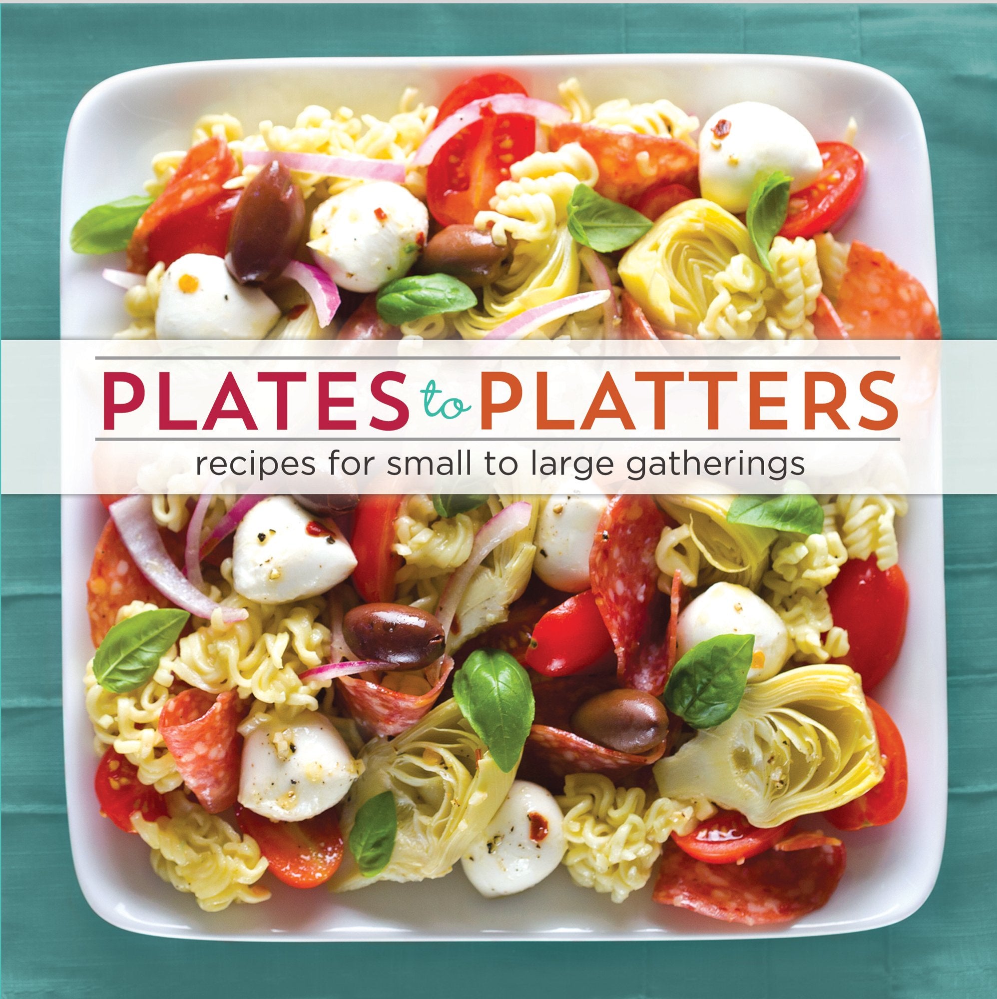 Plates to Platters: Recipes for Small to Large Gatherings Cooking & Enjoying