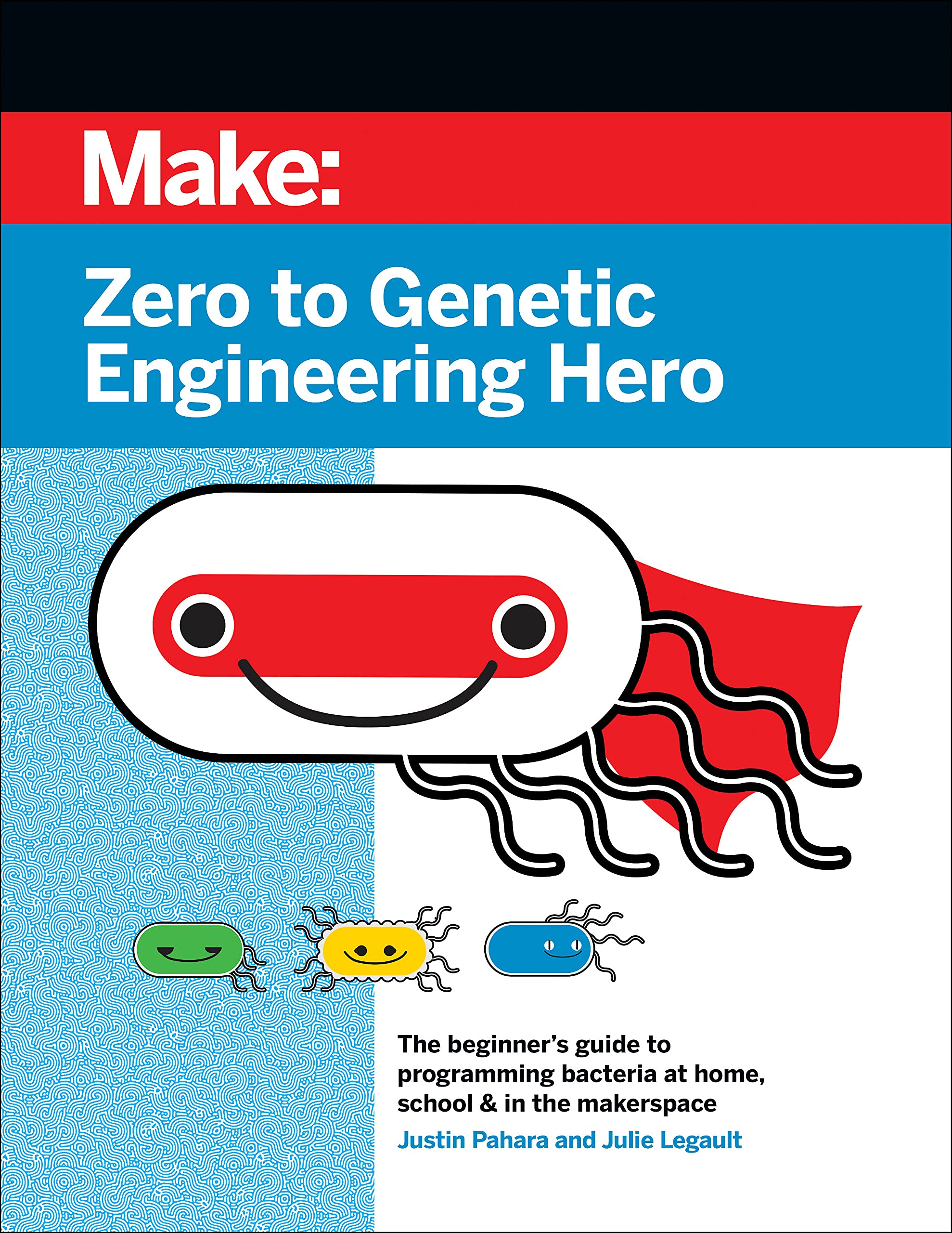 Zero to Genetic Engineering Hero: The Beginner's Guide to Programming Bacteria at Home, School & in the Makerspace Business, Finance & Career