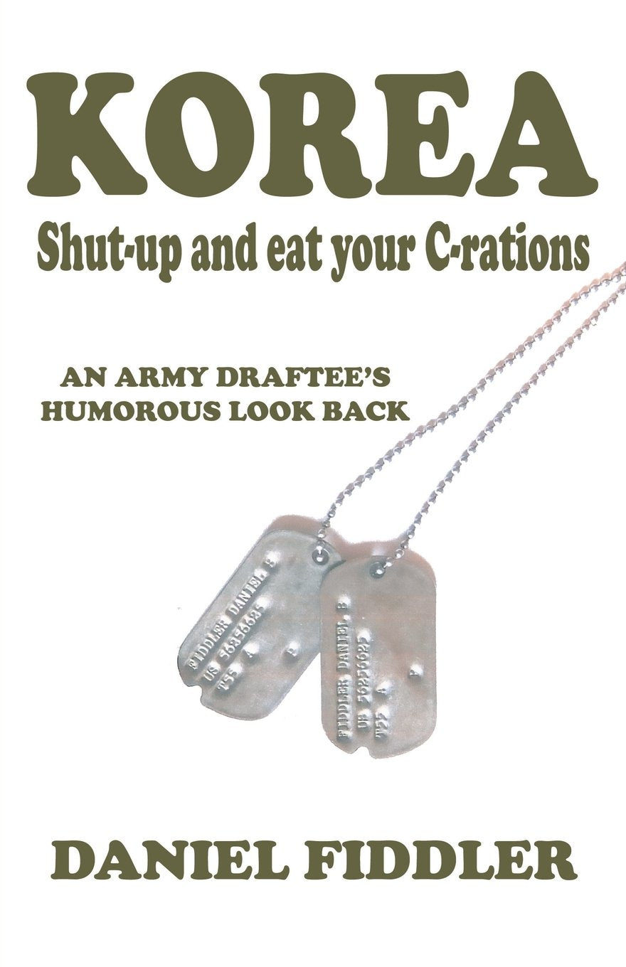 KOREA Shut-up and eat your C-rations: An Army Draftee's Humorous Look Back Memories