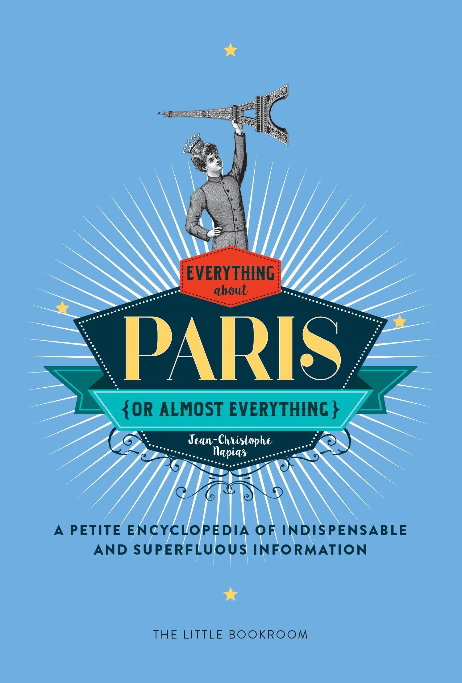 Everything (or Almost Everything) About Paris: A petite encyclopedia of indispensable and superfluous information book