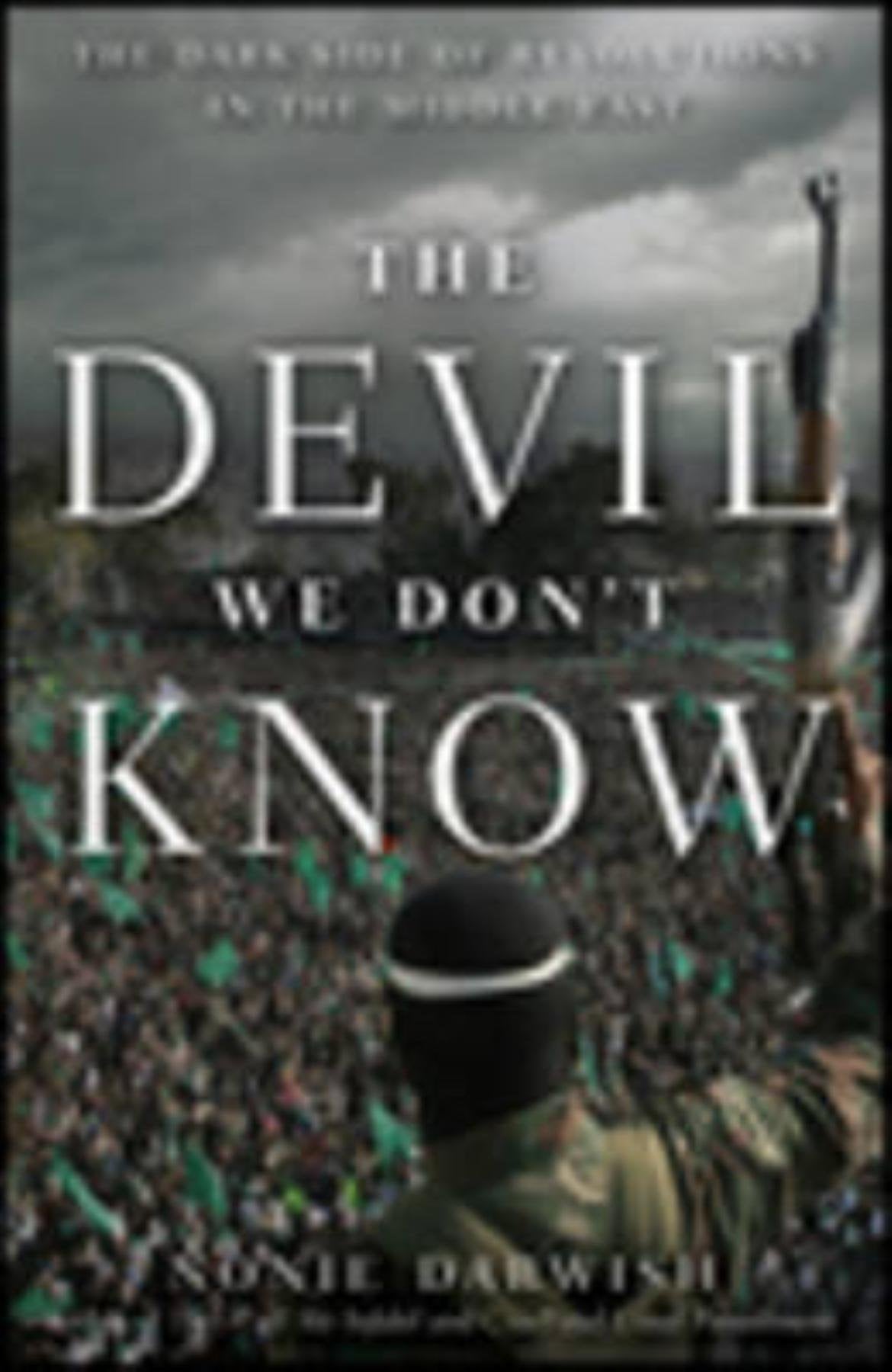 The Devil We Don't Know: The Dark Side of Revolutions in the Middle East book