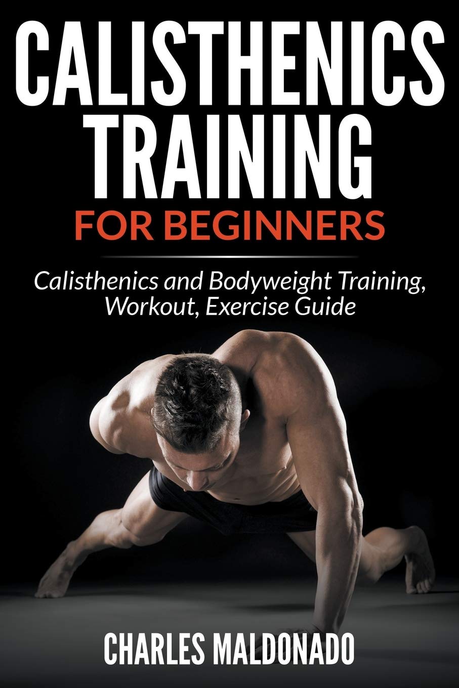 Calisthenics Training For Beginners: Calisthenics and Bodyweight Training, Workout, Exercise Guide Health, Nutrition & Fitness