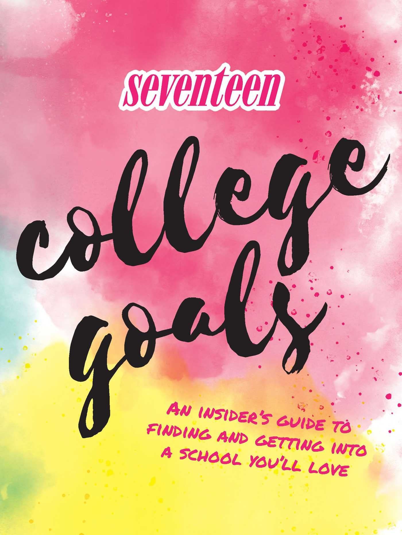 Seventeen: College Goals: An Insider's Guide to Finding and Getting Into A School You'll Love book