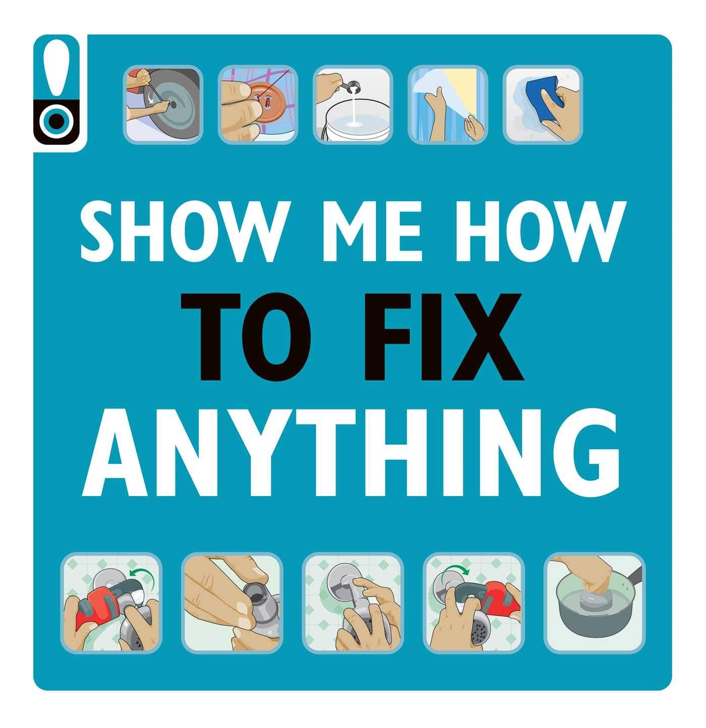 Show Me How to Fix Anything: Simply Everything You Need to Know: ― from mixing cement to fixing a dent // Home Improvement and DIY tips // Automotive ... // Home Repair // Handy Instructional Guide Hobbies & Crafts