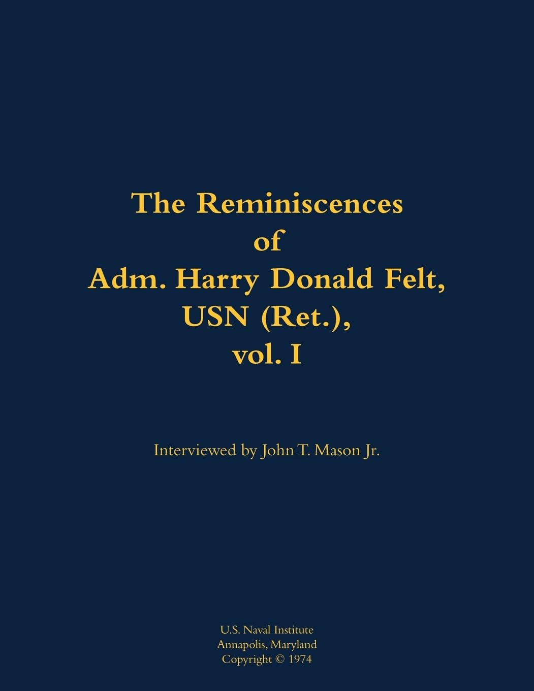The Reminiscences of Adm. Harry Donald Felt, USN (Ret.), vol. I Memories